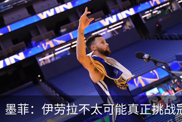 墨菲：伊劳拉不太可能真正挑战冠军 签KK7可完美替代萨拉赫